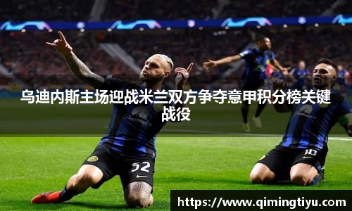 乌迪内斯主场迎战米兰双方争夺意甲积分榜关键战役